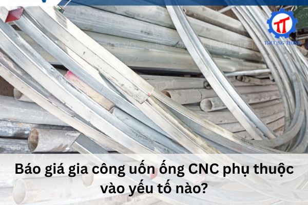 Báo giá gia công uốn ống CNC phụ thuộc vào yếu tố nào?