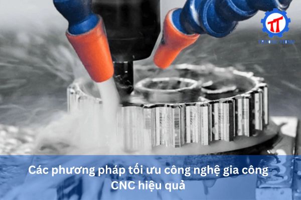 Các phương pháp tối ưu công nghệ gia công CNC hiệu quả