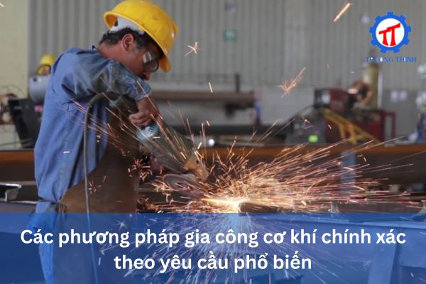Các phương pháp gia công cơ khí chính xác theo yêu cầu phổ biến