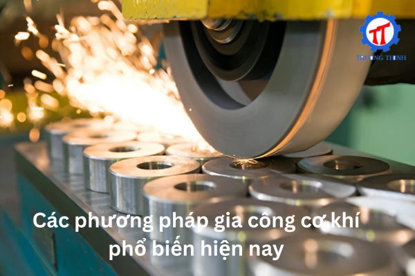 Các phương pháp gia công cơ khí phổ biến hiện nay