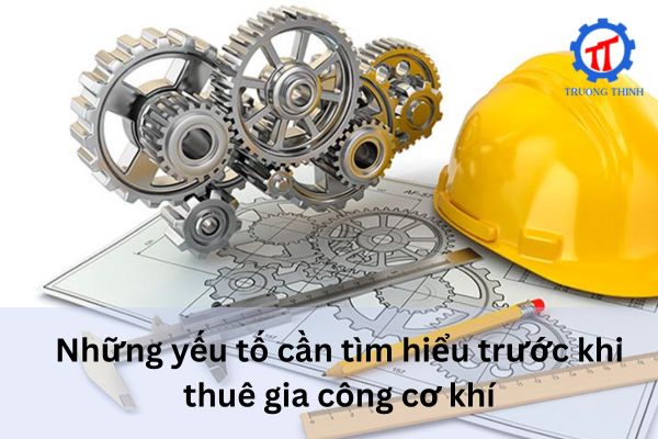 Những yếu tố cần tìm hiểu trước khi thuê gia công cơ khí