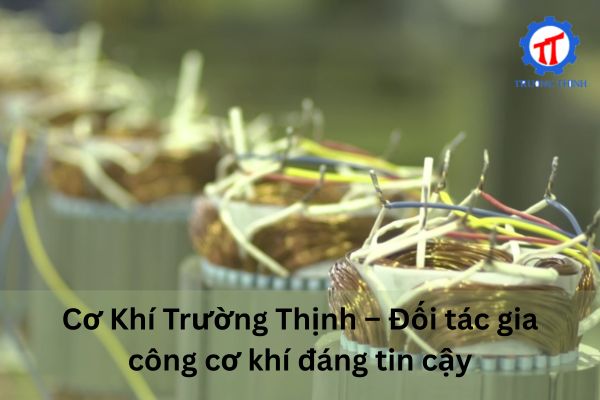 Cơ Khí Trường Thịnh – Đối tác gia công cơ khí đáng tin cậy