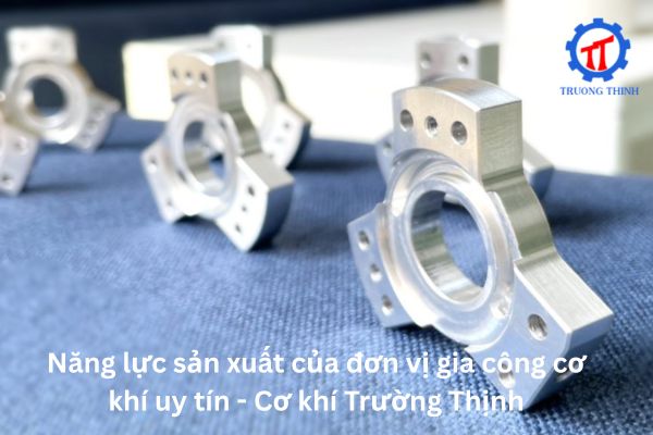Năng lực sản xuất của đơn vị gia công cơ khí uy tín - Cơ khí Trường Thịnh