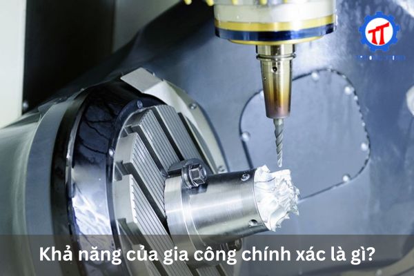Khả năng của gia công chính xác là gì?