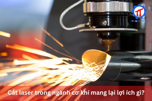 Cắt laser trong ngành cơ khí mang lại lợi ích gì?
