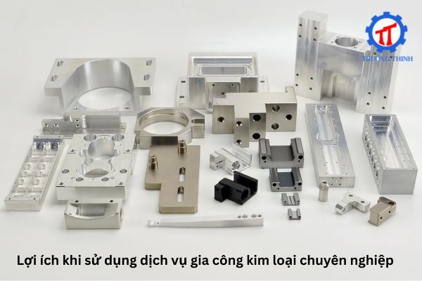 Lợi ích khi sử dụng dịch vụ gia công kim loại chuyên nghiệp