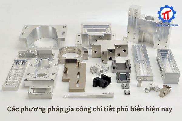 Các phương pháp gia công chi tiết phổ biến hiện nay