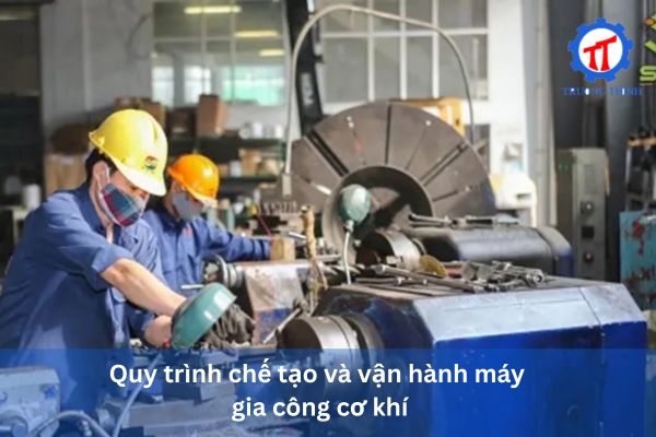 Quy trình chế tạo và vận hành máy gia công cơ khí