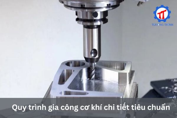 Quy trình gia công cơ khí chi tiết tiêu chuẩn