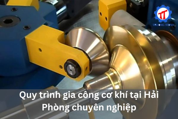 Quy trình gia công cơ khí tại Hải Phòng chuyên nghiệp