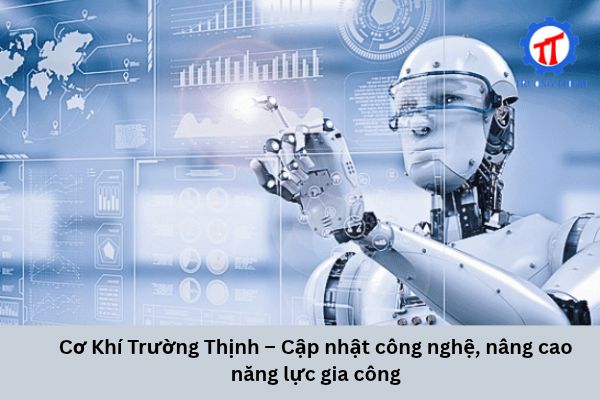 Cơ Khí Trường Thịnh – Cập nhật công nghệ, nâng cao năng lực gia công